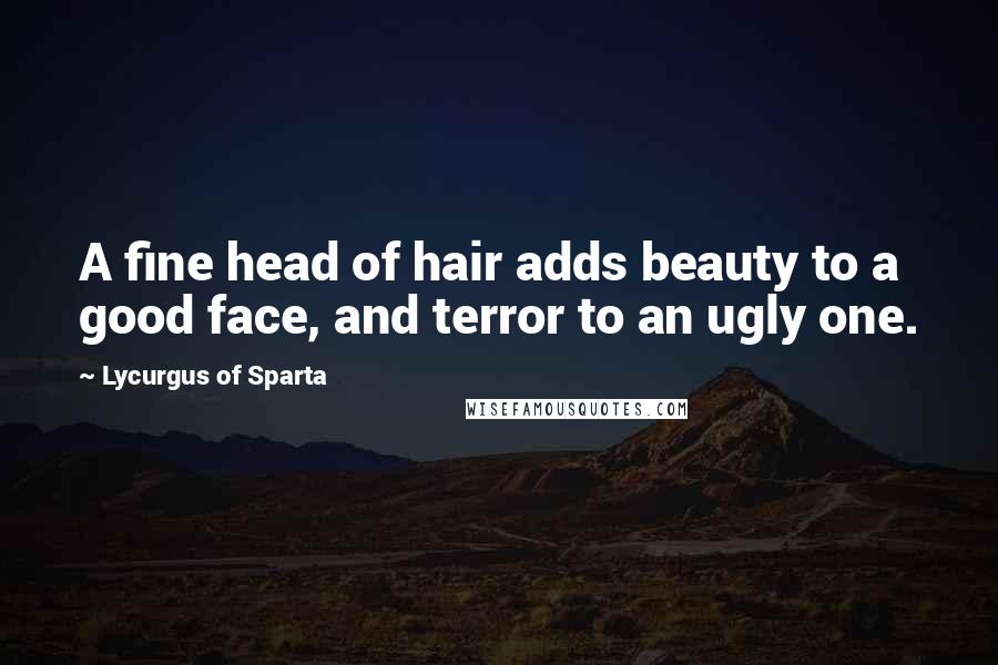 Lycurgus Of Sparta quotes: A fine head of hair adds beauty to a good face, and terror to an ugly one.
