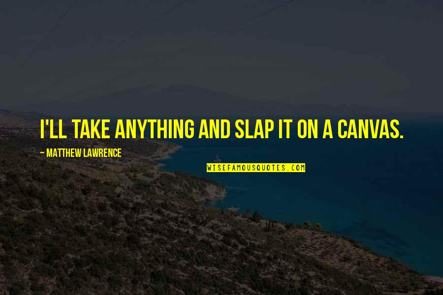 Lyda Newman Famous Quotes By Matthew Lawrence: I'll take anything and slap it on a Lyda Newman Famous Quotes By Matthew Lawrence: I'll take anything and slap it on a