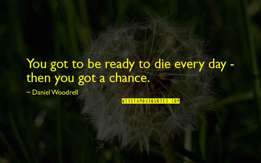 Lydecker Diaz Quotes By Daniel Woodrell: You got to be ready to die every Lydecker Diaz Quotes By Daniel Woodrell: You got to be ready to die every