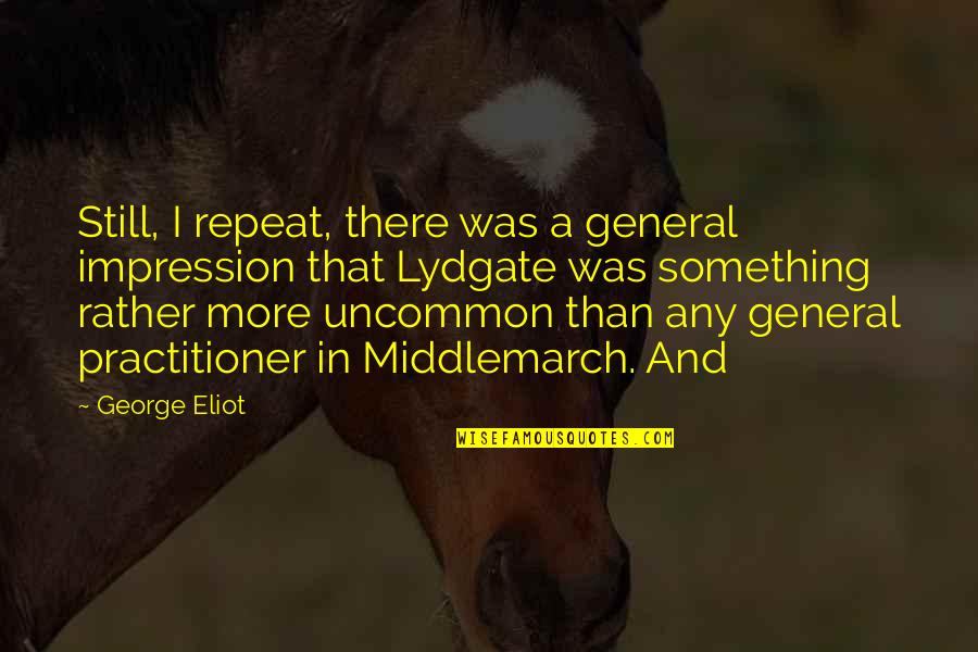 Lydgate's Quotes By George Eliot: Still, I repeat, there was a general impression Lydgate's Quotes By George Eliot: Still, I repeat, there was a general impression