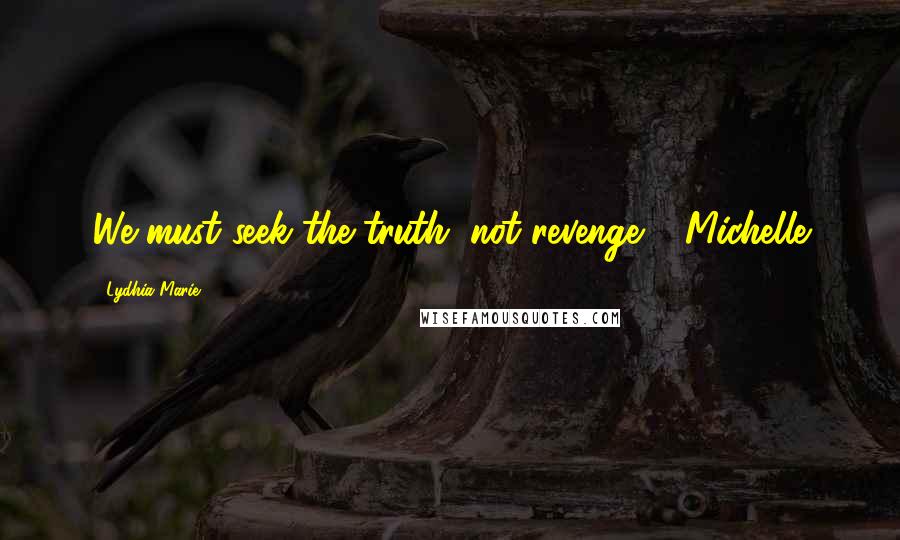 Lydhia Marie quotes: We must seek the truth, not revenge." -Michelle