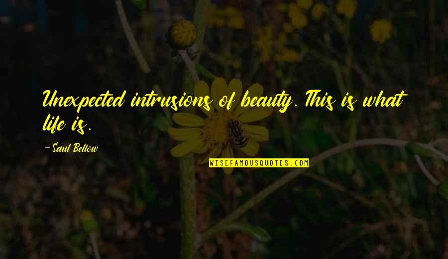Lydia Becker Quotes By Saul Bellow: Unexpected intrusions of beauty. This is what life