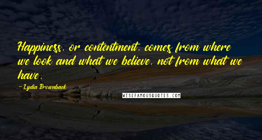 Lydia Brownback quotes: Happiness, or contentment, comes from where we look and what we believe, not from what we have.