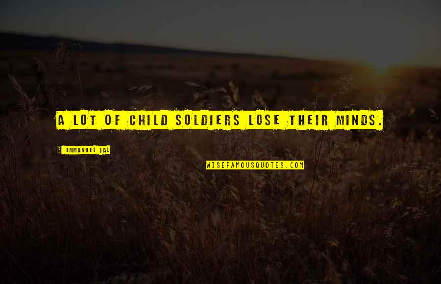 Lydia Cacho Quotes By Emmanuel Jal: A lot of child soldiers lose their minds. Lydia Cacho Quotes By Emmanuel Jal: A lot of child soldiers lose their minds.