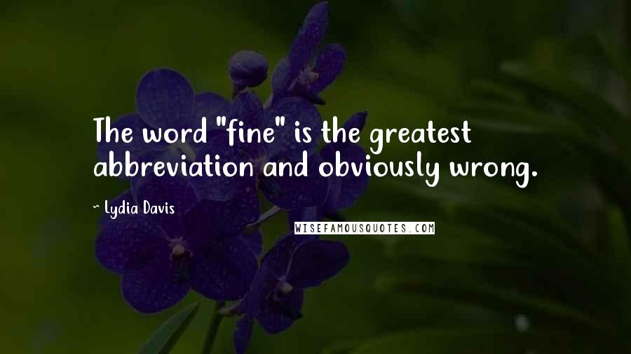 Lydia Davis quotes: The word "fine" is the greatest abbreviation and obviously wrong.