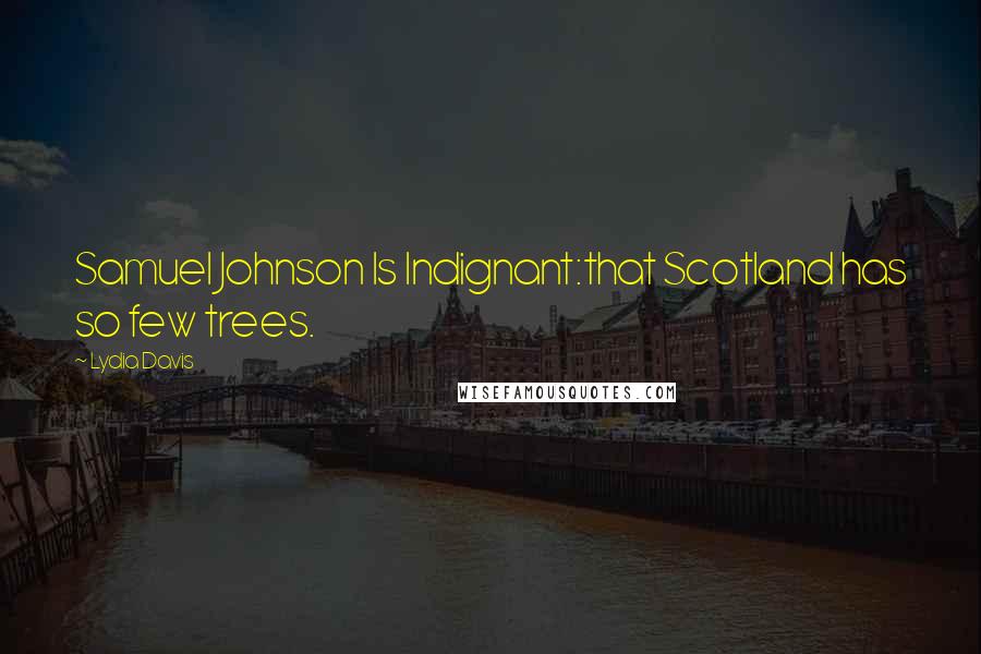 Lydia Davis quotes: Samuel Johnson Is Indignant:that Scotland has so few trees.