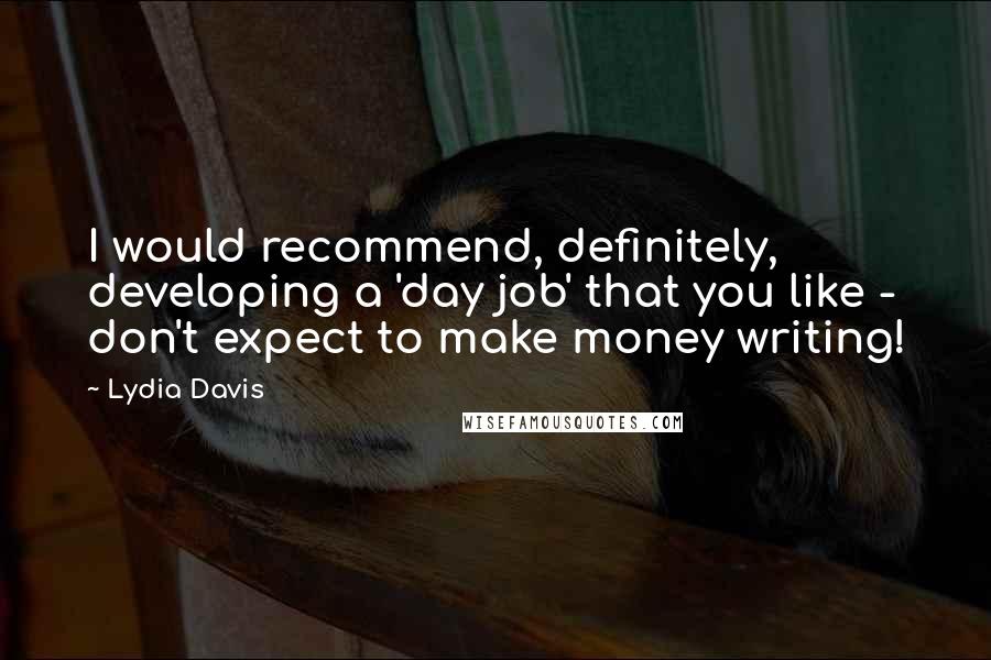 Lydia Davis quotes: I would recommend, definitely, developing a 'day job' that you like - don't expect to make money writing!