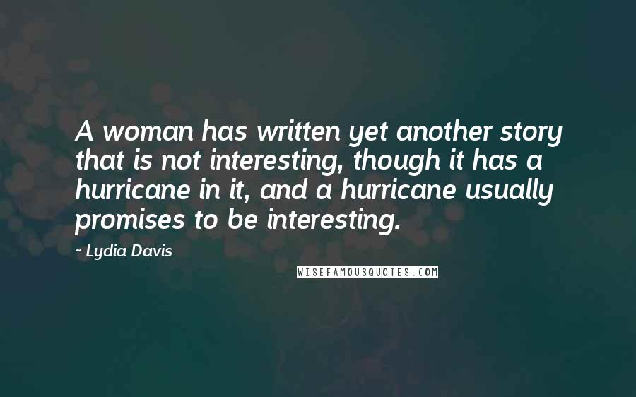 Lydia Davis quotes: A woman has written yet another story that is not interesting, though it has a hurricane in it, and a hurricane usually promises to be interesting.