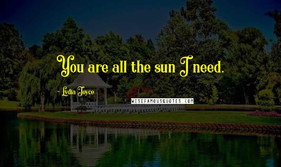 Lydia Joyce quotes: You are all the sun I need.