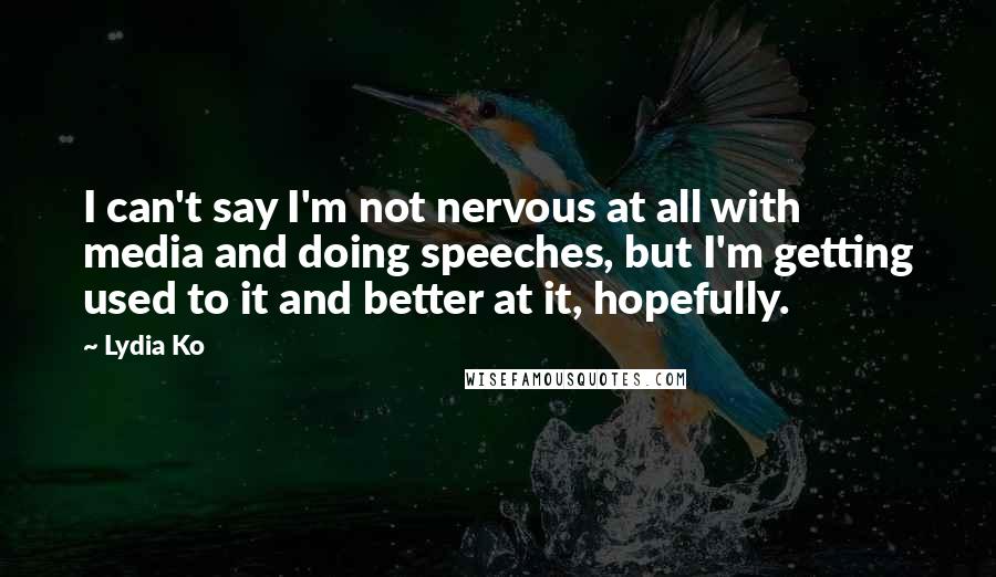 Lydia Ko quotes: I can't say I'm not nervous at all with media and doing speeches, but I'm getting used to it and better at it, hopefully.