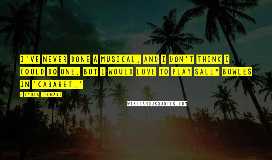 Lydia Leonard quotes: I've never done a musical, and I don't think I could do one, but I would love to play Sally Bowles in 'Cabaret.'
