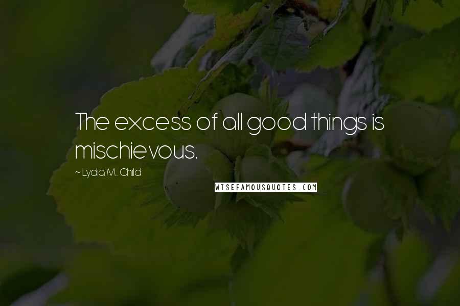 Lydia M. Child quotes: The excess of all good things is mischievous.
