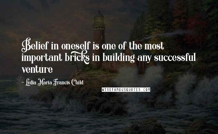 Lydia Maria Francis Child quotes: Belief in oneself is one of the most important bricks in building any successful venture Lydia Maria Francis Child quotes: Belief in oneself is one of the most important bricks in building any successful venture