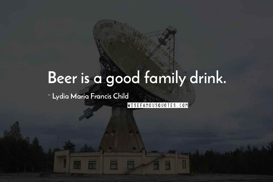 Lydia Maria Francis Child quotes: Beer is a good family drink.