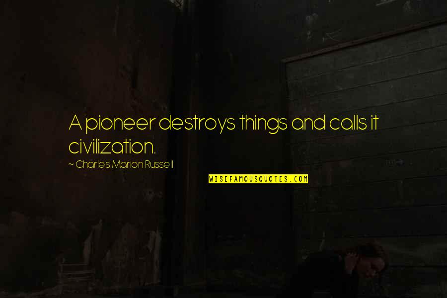 Lydia Martin Quotes By Charles Marion Russell: A pioneer destroys things and calls it civilization.
