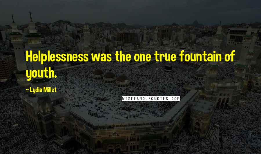 Lydia Millet quotes: Helplessness was the one true fountain of youth. Lydia Millet quotes: Helplessness was the one true fountain of youth.