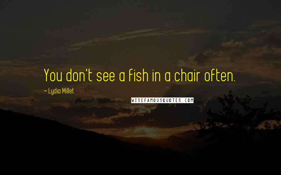 Lydia Millet quotes: You don't see a fish in a chair often. Lydia Millet quotes: You don't see a fish in a chair often.