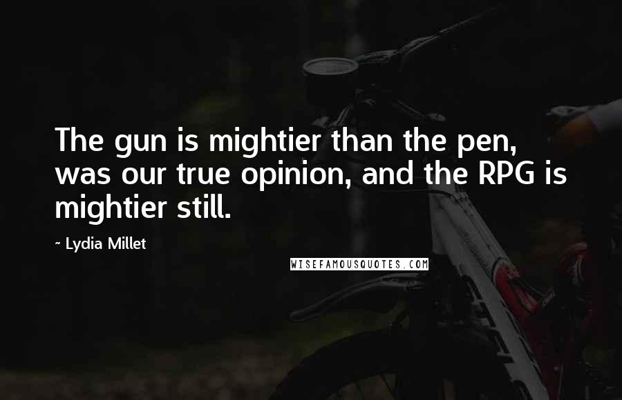 Lydia Millet quotes: The gun is mightier than the pen, was our true opinion, and the RPG is mightier still.