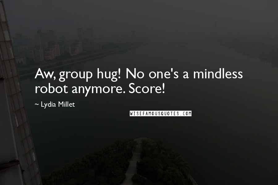 Lydia Millet quotes: Aw, group hug! No one's a mindless robot anymore. Score!