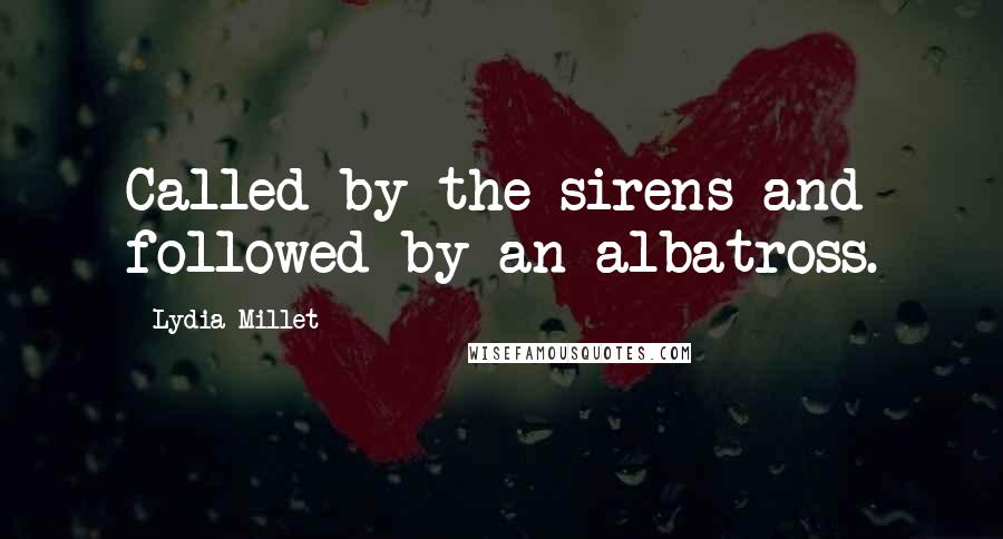 Lydia Millet quotes: Called by the sirens and followed by an albatross. Lydia Millet quotes: Called by the sirens and followed by an albatross.