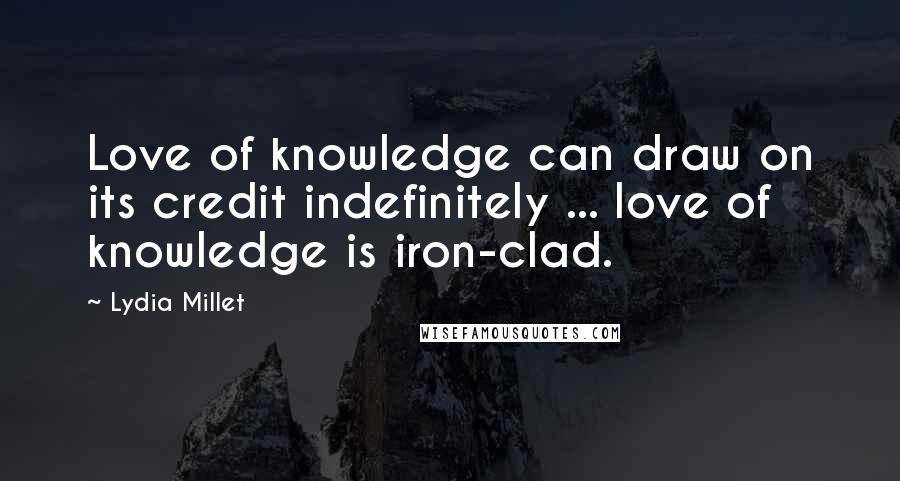 Lydia Millet quotes: Love of knowledge can draw on its credit indefinitely ... love of knowledge is iron-clad.