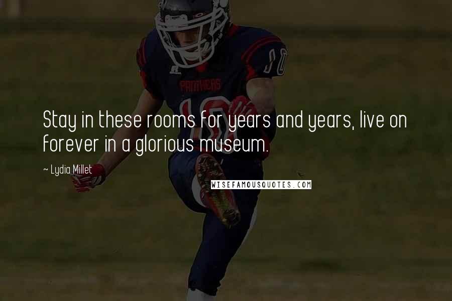 Lydia Millet quotes: Stay in these rooms for years and years, live on forever in a glorious museum.