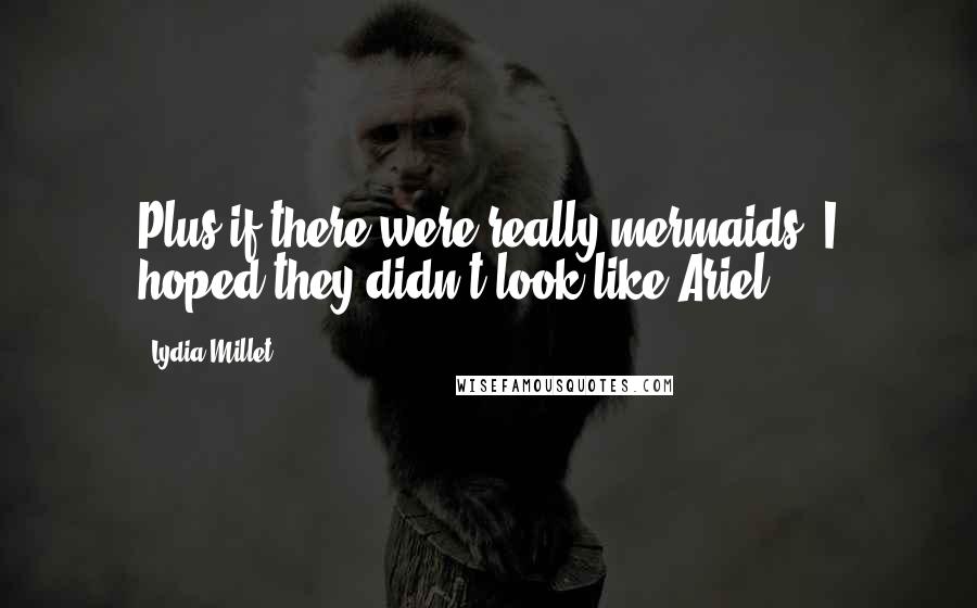 Lydia Millet quotes: Plus if there were really mermaids, I hoped they didn't look like Ariel. Lydia Millet quotes: Plus if there were really mermaids, I hoped they didn't look like Ariel.