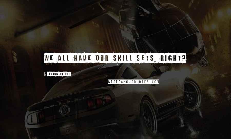 Lydia Millet quotes: We all have our skill sets, right? Lydia Millet quotes: We all have our skill sets, right?