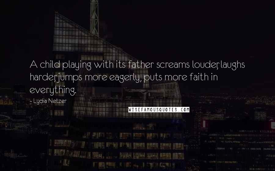 Lydia Netzer quotes: A child playing with its father screams louder, laughs harder, jumps more eagerly, puts more faith in everything.