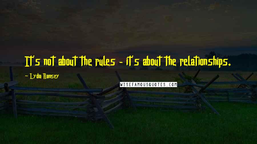 Lydia Ramsey quotes: It's not about the rules - it's about the relationships.