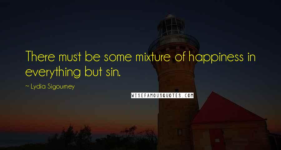 Lydia Sigourney quotes: There must be some mixture of happiness in everything but sin.