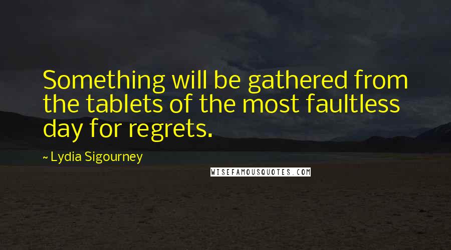 Lydia Sigourney quotes: Something will be gathered from the tablets of the most faultless day for regrets.