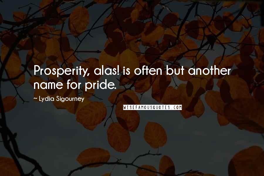 Lydia Sigourney quotes: Prosperity, alas! is often but another name for pride.