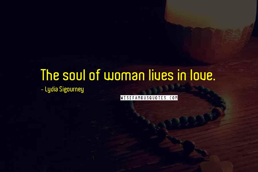 Lydia Sigourney quotes: The soul of woman lives in love.