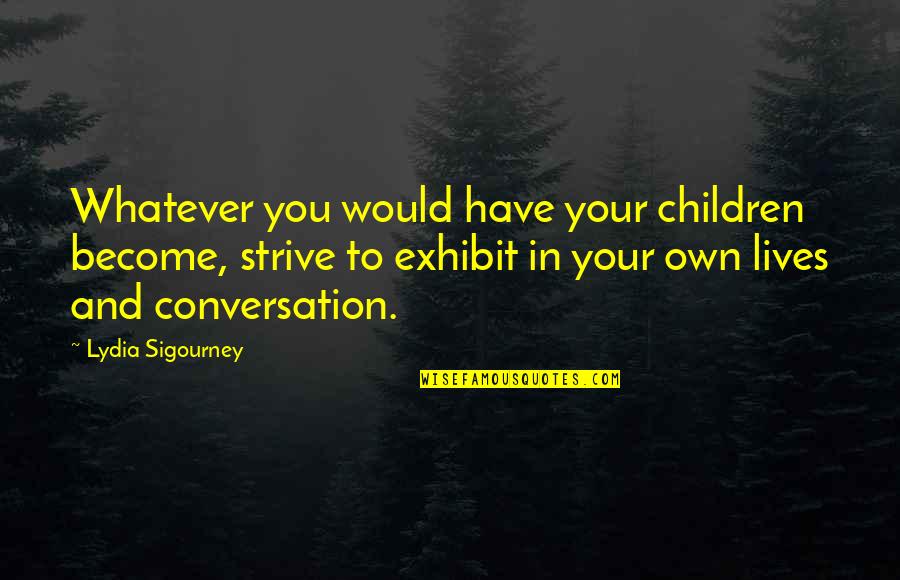 Lydia Sigourney Quotes By Lydia Sigourney: Whatever you would have your children become, strive