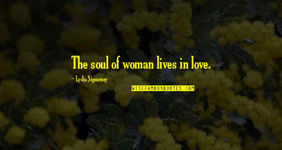 Lydia Sigourney Quotes By Lydia Sigourney: The soul of woman lives in love.