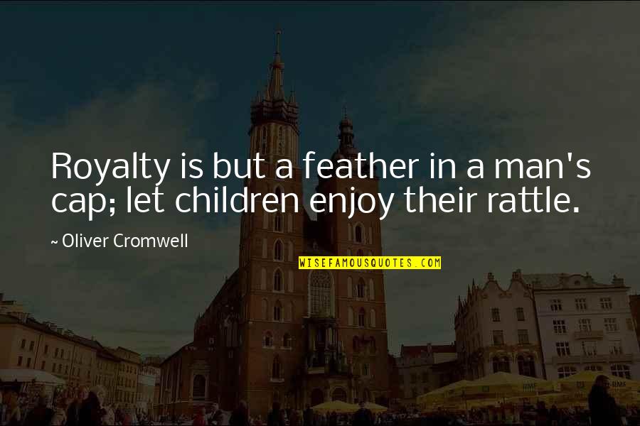 Lydian Font Quotes By Oliver Cromwell: Royalty is but a feather in a man's