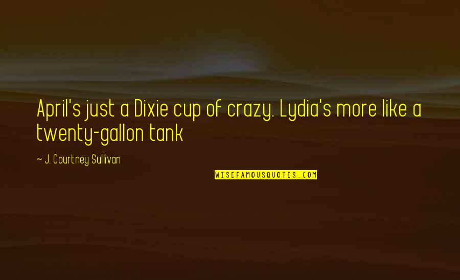 Lydia's Quotes By J. Courtney Sullivan: April's just a Dixie cup of crazy. Lydia's Lydia's Quotes By J. Courtney Sullivan: April's just a Dixie cup of crazy. Lydia's
