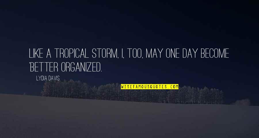 Lydia's Quotes By Lydia Davis: Like a tropical storm, I, too, may one