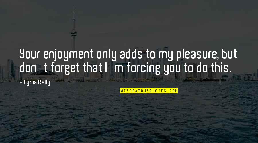 Lydia's Quotes By Lydia Kelly: Your enjoyment only adds to my pleasure, but Lydia's Quotes By Lydia Kelly: Your enjoyment only adds to my pleasure, but