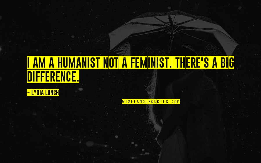 Lydia's Quotes By Lydia Lunch: I am a humanist not a feminist. There's