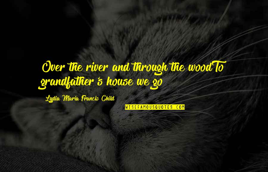 Lydia's Quotes By Lydia Maria Francis Child: Over the river and through the woodTo grandfather's