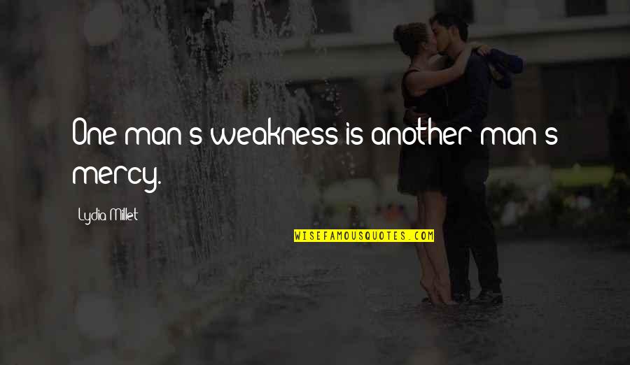 Lydia's Quotes By Lydia Millet: One man's weakness is another man's mercy. Lydia's Quotes By Lydia Millet: One man's weakness is another man's mercy.