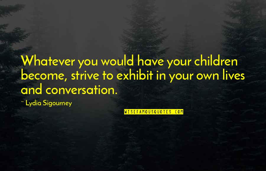 Lydia's Quotes By Lydia Sigourney: Whatever you would have your children become, strive