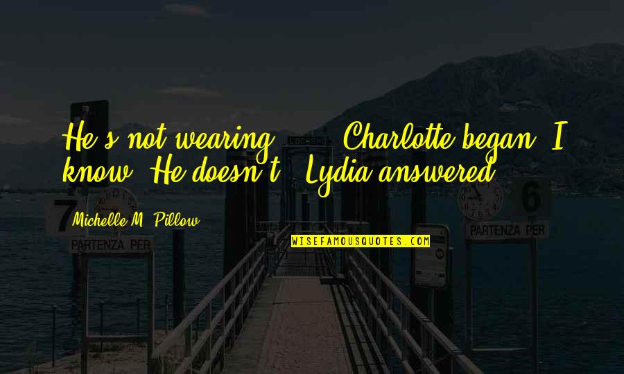 Lydia's Quotes By Michelle M. Pillow: He's not wearing ... " Charlotte began."I know.