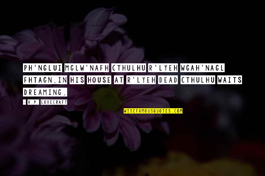 Lyeh Quotes By H.P. Lovecraft: Ph'nglui mglw'nafh Cthulhu R'lyeh wgah'nagl fhtagn.In his house Lyeh Quotes By H.P. Lovecraft: Ph'nglui mglw'nafh Cthulhu R'lyeh wgah'nagl fhtagn.In his house