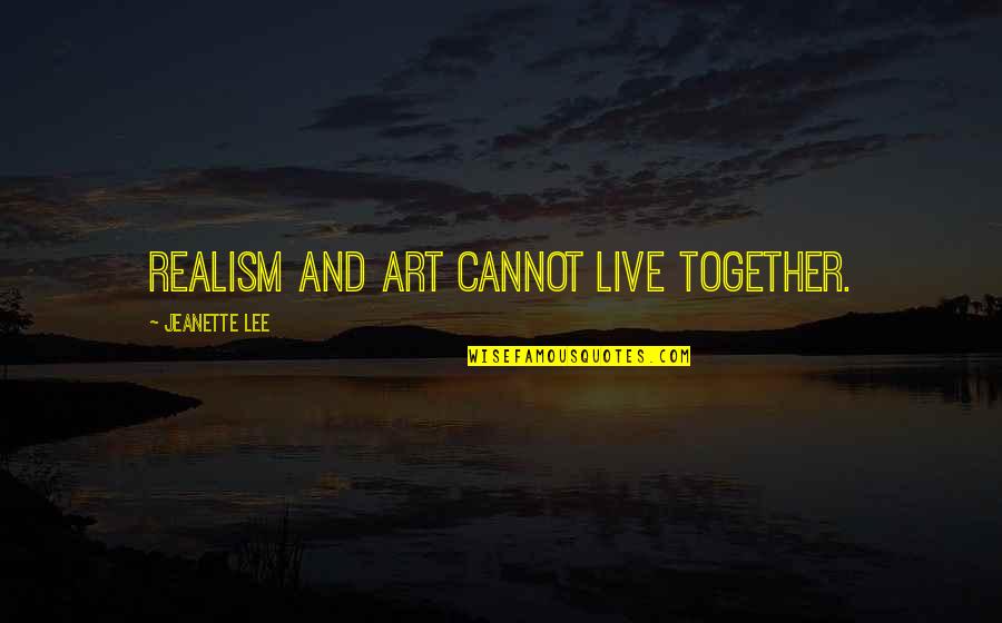 Lyeh Quotes By Jeanette Lee: Realism and art cannot live together. Lyeh Quotes By Jeanette Lee: Realism and art cannot live together.