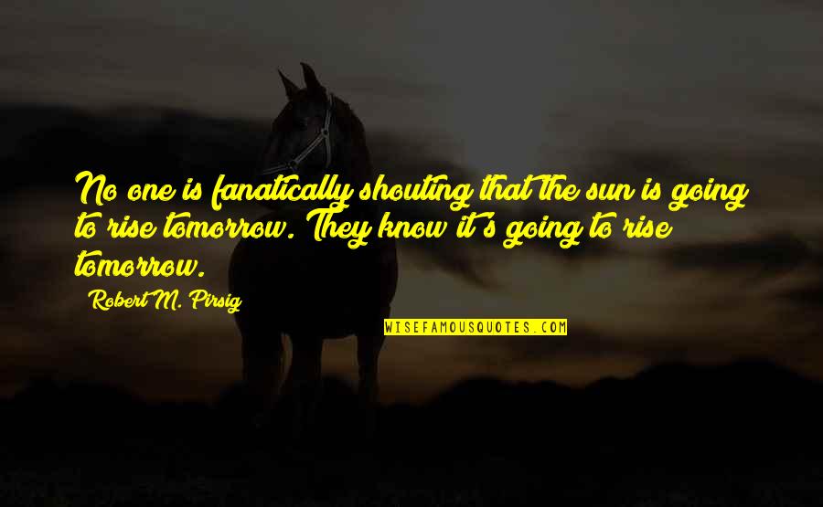 Lyesmith Quotes By Robert M. Pirsig: No one is fanatically shouting that the sun Lyesmith Quotes By Robert M. Pirsig: No one is fanatically shouting that the sun