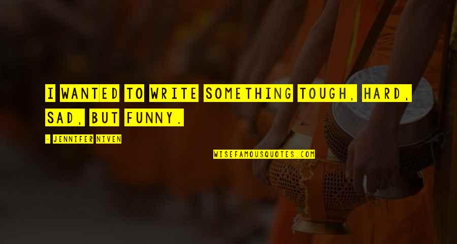 Lyft Car Quotes By Jennifer Niven: I wanted to write something tough, hard, sad, Lyft Car Quotes By Jennifer Niven: I wanted to write something tough, hard, sad,