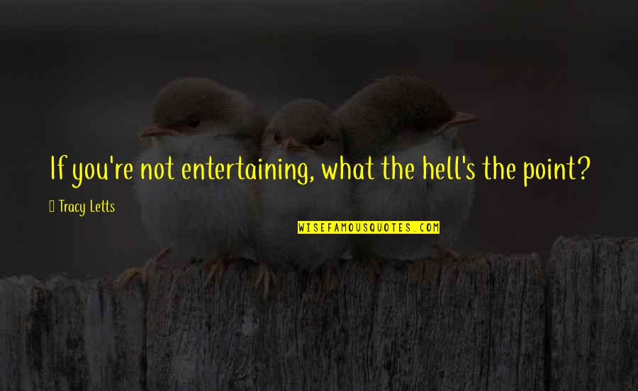 Lygumos Kalnai Quotes By Tracy Letts: If you're not entertaining, what the hell's the